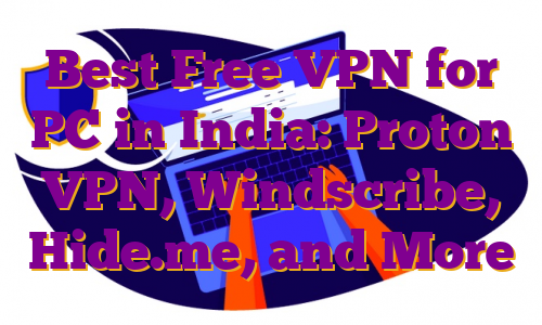 Best Free VPN for PC in India: Proton VPN, Windscribe, Hide.me, and More